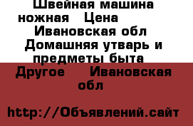 Швейная машина ножная › Цена ­ 2 000 - Ивановская обл. Домашняя утварь и предметы быта » Другое   . Ивановская обл.